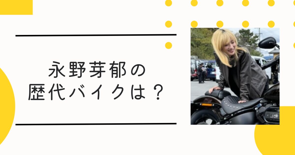 永野芽郁はバイク女子！歴代愛車エストレヤとハーレーの画像･動画や値段は？